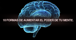 10 FORMAS DE AUMENTAR EL PODER DE TU MENTE.